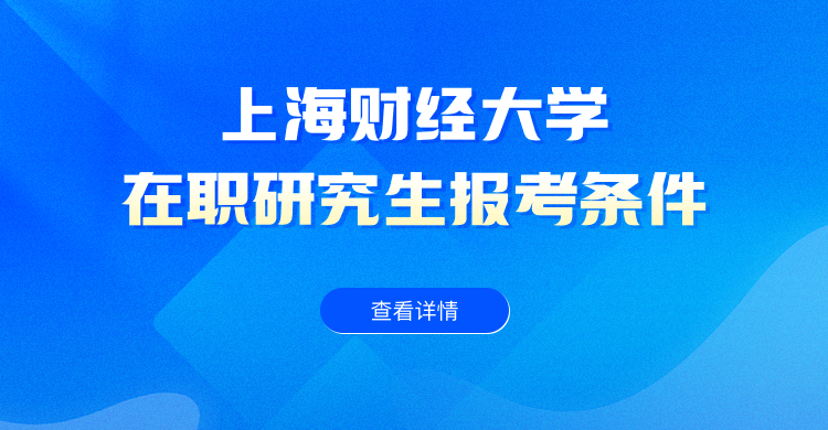 上海财经大学在职研究生报考条件与要求是什么？